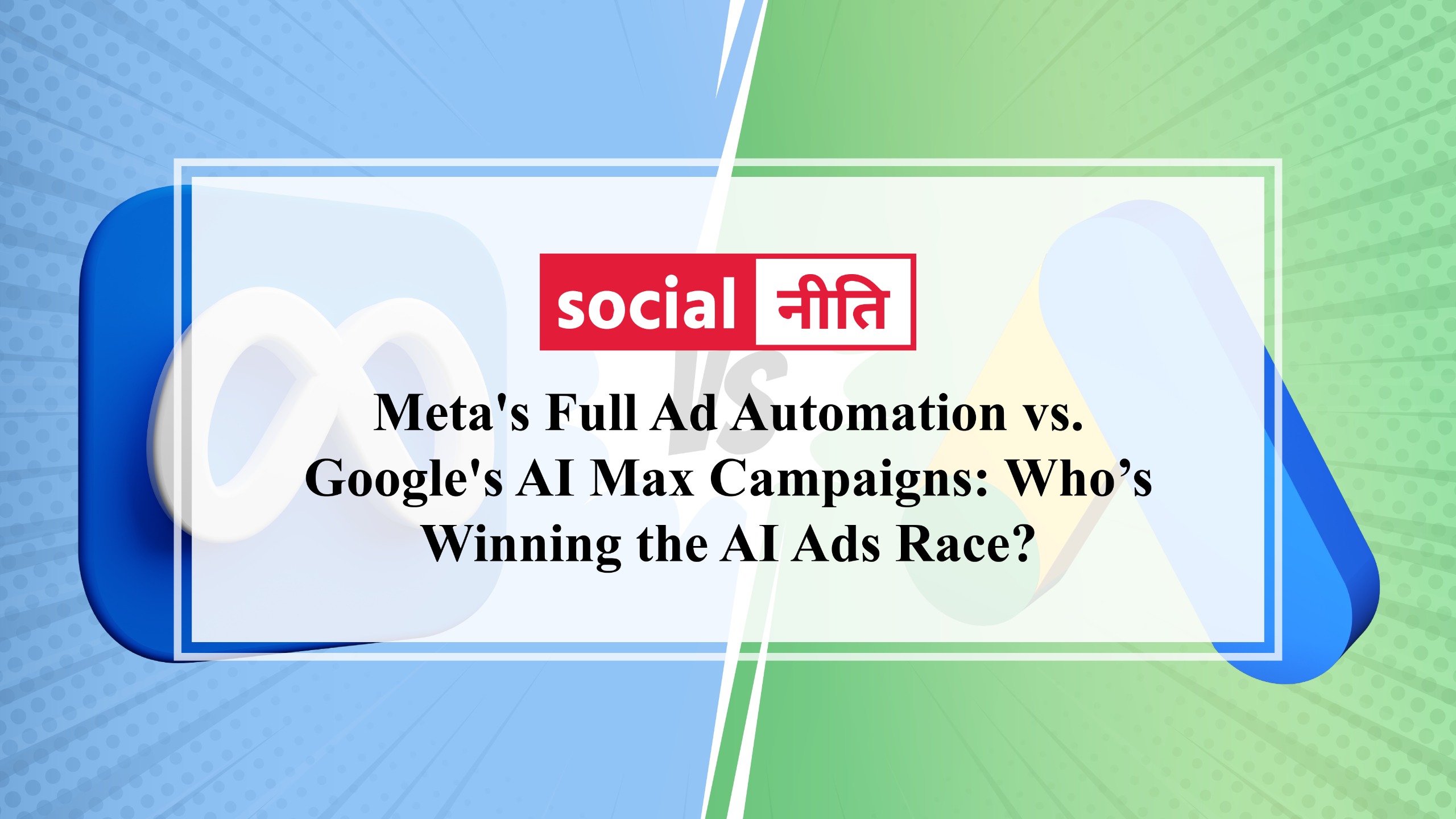 Meta's Full Ad Automation vs. Google's AI Max Campaigns: Who’s Winning the AI Ads Race?