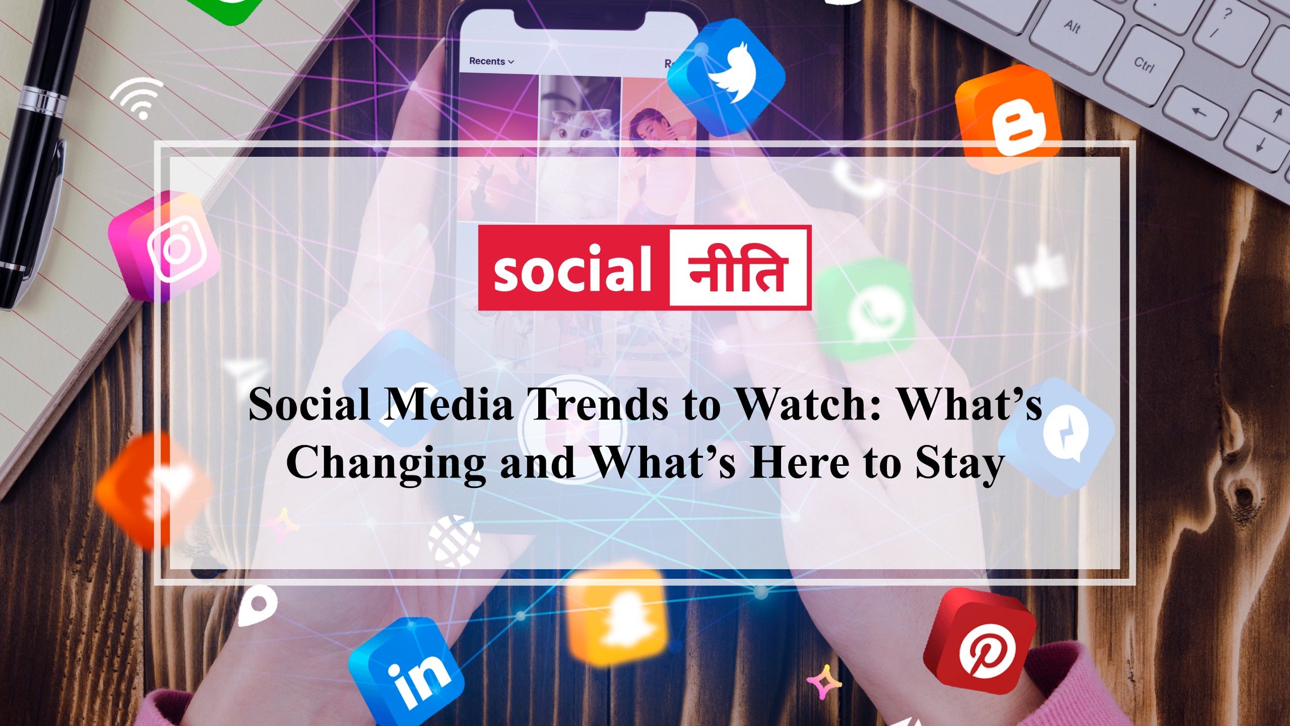 Social Media Trends to Watch What is Changing and What is Here to Stay